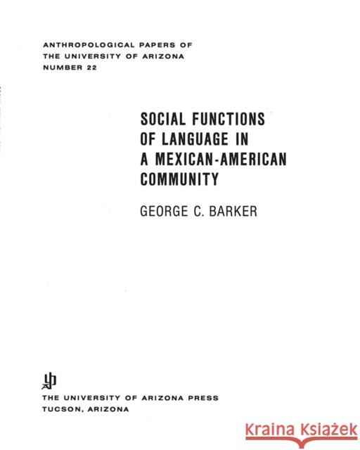 Social Functions of Language in a Mexican-American Community: Volume 22 Barker, George Carpenter 9780816503179 University of Arizona Press
