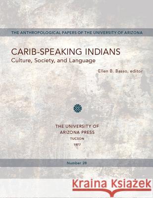 Carib-Speaking Indians: Culture, Society, and Languagevolume 28 Basso, Ellen B. 9780816504930 University of Arizona Press