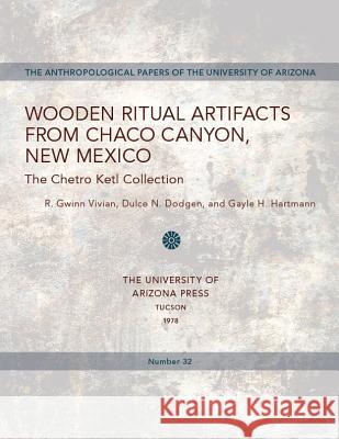 Wooden Ritual Artifacts from Chaco Canyon, New Mexico: The Chetro Ketl Collectionvolume 32 Vivian, R. Gwinn 9780816505760 University of Arizona Press