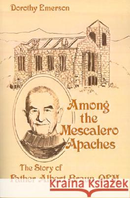 Among the Mescalero Apaches: The Story of Father Albert Braun, O.F.M. Dorothy Emerson 9780816507146