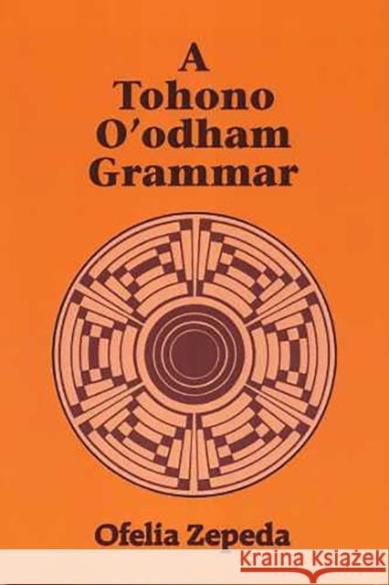 A Tohono O'odham Grammar Zepeda, Ofelia 9780816507924 University of Arizona Press