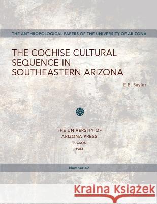 The Cochise Cultural Sequence in Southeastern Arizona: Volume 42 Sayles, E. B. 9780816508068 University of Arizona Press