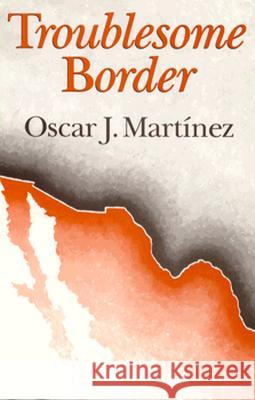 Troublesome Border Oscar J. Martínez 9780816511044