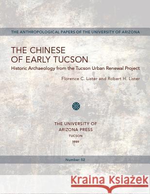 The Chinese of Early Tucson: Historic Archaeology from the Tucson Urban Renewal Project Florence C. Lister, Robert H. Lister 9780816511518