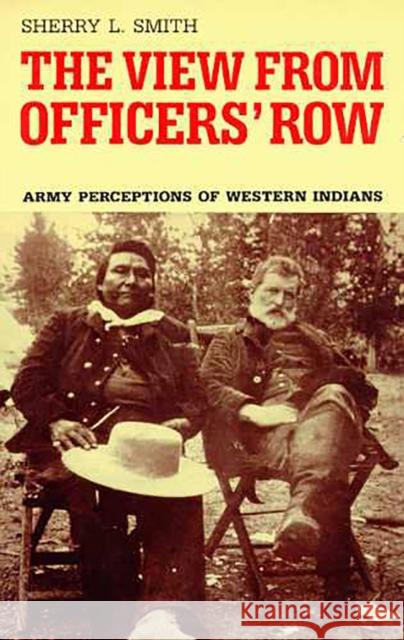 The View from Officers' Row: Army Perceptions of Western Indians Smith, Sherry L. 9780816512454 University of Arizona Press