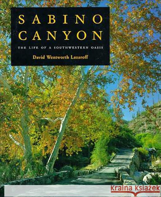 Sabino Canyon: The Life of a Southwestern Oasis Lazaroff, David Wentworth 9780816513444