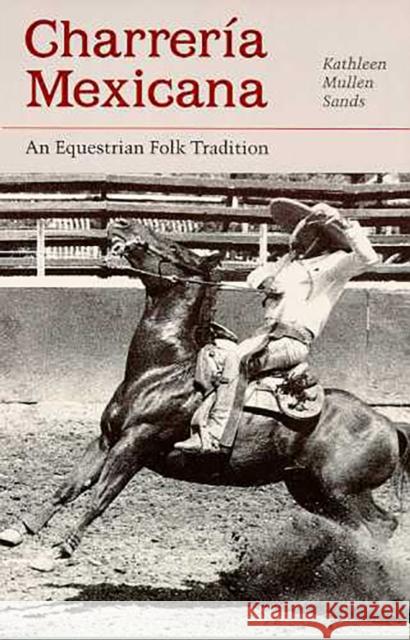 Charrería Mexicana: An Equestrian Folk Tradition Sands, Kathleen Mullen 9780816513468 University of Arizona Press