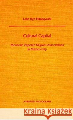 Cultural Capital : Mountain Zapotec Migrant Associations in Mexico City Lane Ryo Hirabayashi 9780816513772