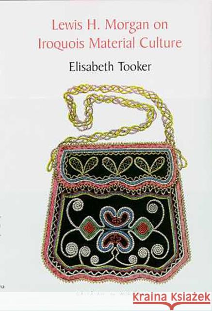 Lewis H. Morgan on Iroquois Material Culture Elisabeth Tooker Tooker                                   Elizabeth Tooker 9780816514625