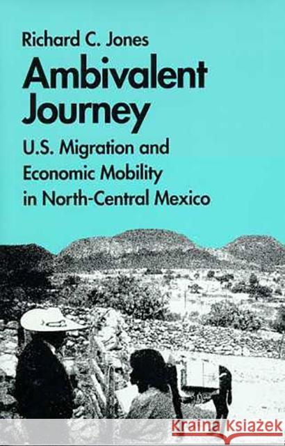 Ambivalent Journey: U.S. Migration and Economic Mobility in North-Central Mexico Jones, Richard C. 9780816514731 University of Arizona Press