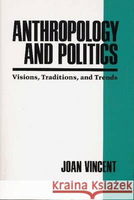 Anthropology and Politics: Visions, Traditions, and Trends Joan Vincent 9780816515103