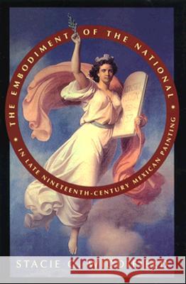 The Embodiment of the National in Late Nineteenth-Century Mexican Painting Stacie G. Widdifield 9780816515615