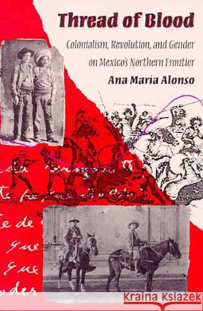 Thread of Blood: Colonialism, Revolution, and Gender on Mexico's Northern Frontier Alonso, Ana María 9780816515745