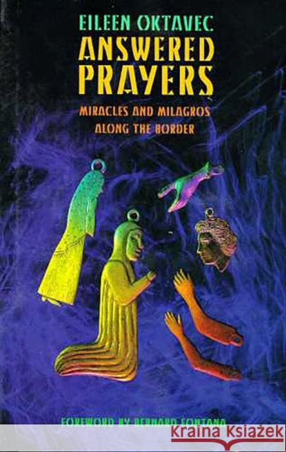 Answered Prayers: Miracles and Milagros Along the Border Oktavec, Eileen 9780816515813 University of Arizona Press
