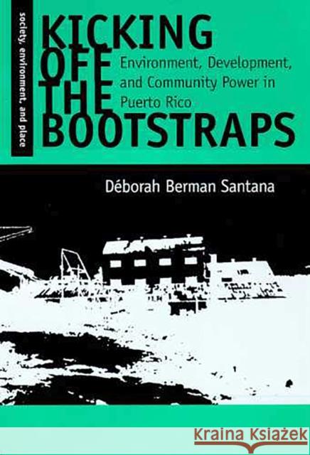 Kicking Off the Bootstraps: Environment, Development and Community Power in Puerto Rico Berman Santana, Déborah 9780816515912 University of Arizona Press