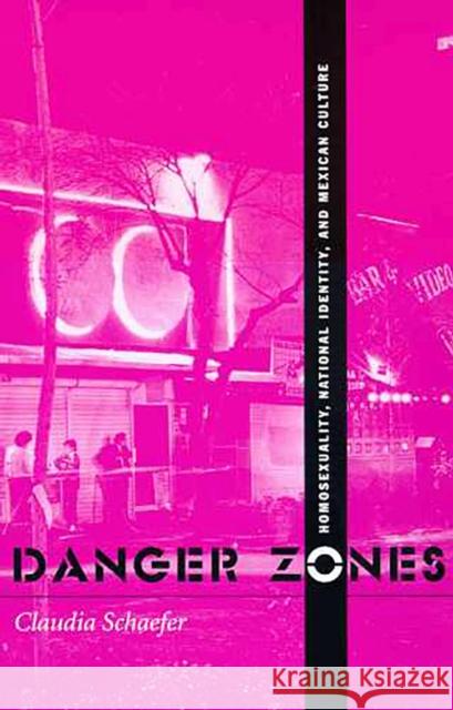 Danger Zones: Homosexuality, Nationa Identity, and Mexican Culture Schaefer, Claudia 9780816516667