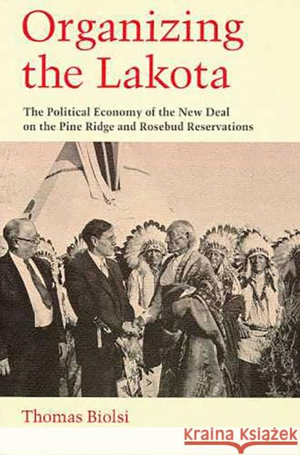 Organizing the Lakota: The Political Economy of the New Deal on the Pine Ridge and Rosebud Reservations Biolsi, Thomas 9780816518852 University of Arizona Press