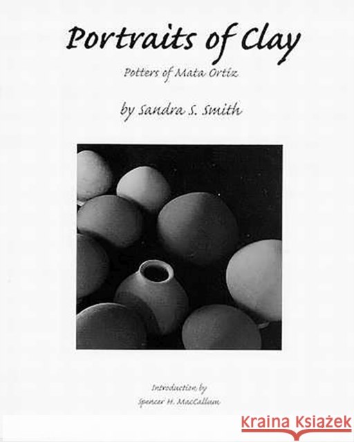 Portraits of Clay: Potters of Mata Ortíz Smith, Sandra S. 9780816518913 University of Arizona Press