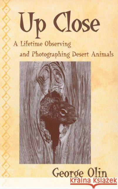 Up Close: A Lifetime Observing and Photographing Desert Animals Olin, George 9780816520046 University of Arizona Press