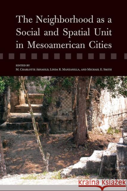 The Neighborhood as a Social and Spatial Unit in Mesoamerican Cities Michael E. Smith M. Charlotte Arnauld Linda R. Manzanilla 9780816520244 University of Arizona Press