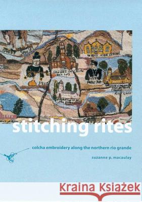 Stitching Rites : Colcha Embroidery along the Northern Rio Grande Suzanne P. Psuzanne Pol Macaulay 9780816520299 University of Arizona Press