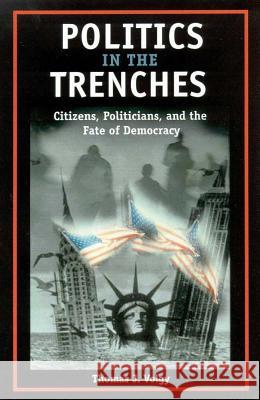 Politics in the Trenches: Citizens, Politicans, and the Fate of Democracy Thomas J. Volgy 9780816520855 University of Arizona Press