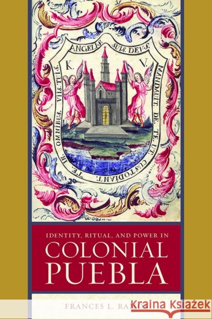 Identity, Ritual, and Power in Colonial Puebla Frances L. Ramos 9780816521173 University of Arizona Press