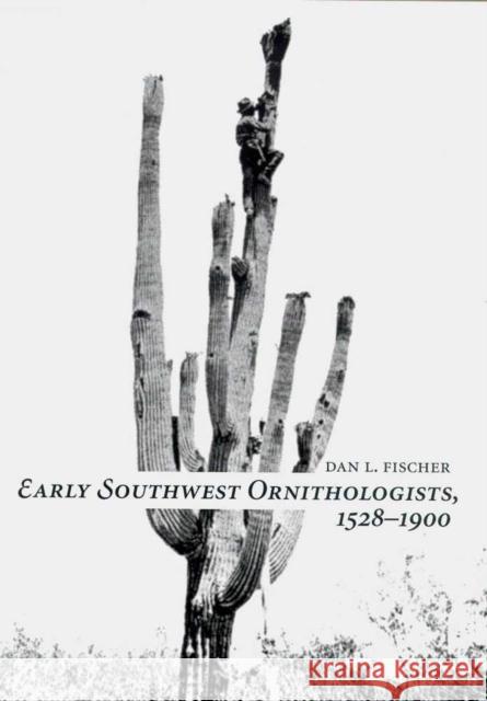 Early Southwest Ornithologists, 1528--1900 Fischer, Dan 9780816521494 University of Arizona Press