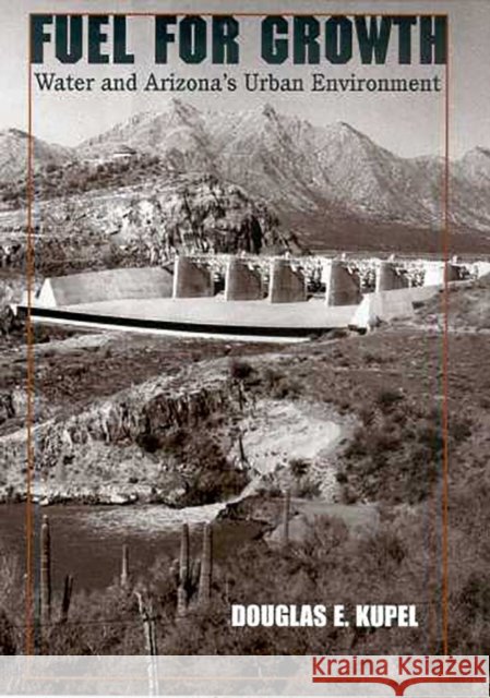 Fuel for Growth: Water and Arizona's Urban Environment Kupel, Douglas E. 9780816521708 University of Arizona Press
