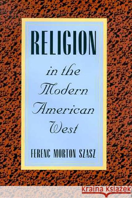Religion in the Modern American West Ferenc Morton Szasz 9780816522453