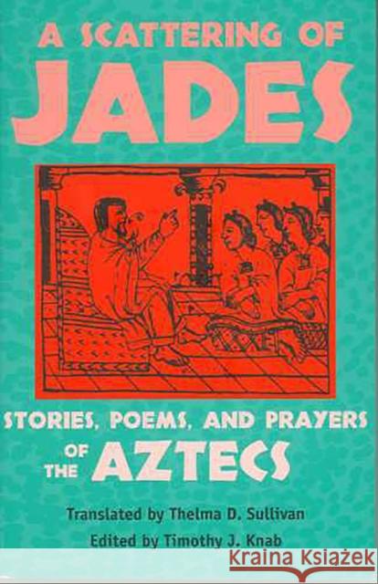 A Scattering of Jades: Stories, Poems, and Prayers of the Aztecs Sullivan, Thelma D. 9780816523375 University of Arizona Press