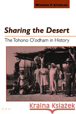 Sharing the Desert: The Tohono O'odham in History Erickson, Winston P. 9780816523528 University of Arizona Press