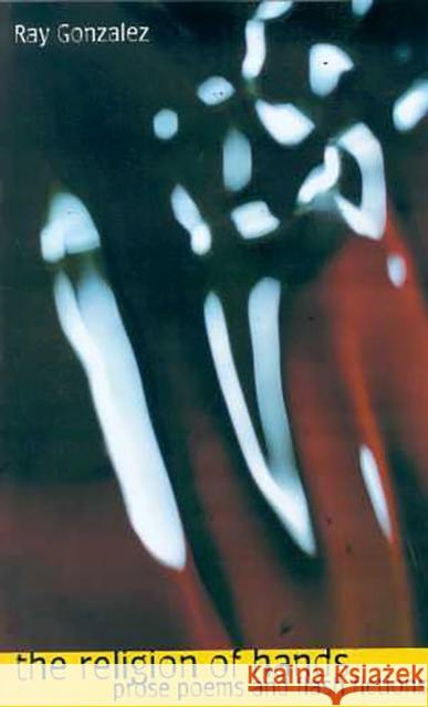 The Religion of Hands: Prose Poems and Flash Fictions Gonzalez, Ray 9780816524037 University of Arizona Press
