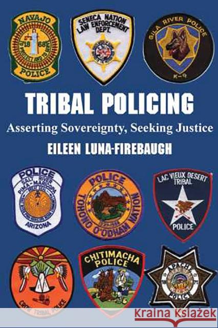 Tribal Policing: Asserting Sovereignty, Seeking Justice Luna-Firebaugh, Eileen 9780816524341
