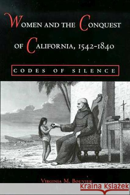 Women and the Conquest of California, 1542-1840: Codes of Silence Bouvier, Virginia M. 9780816524464 University of Arizona Press