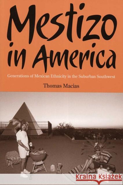 Mestizo in America: Generations of Mexican Ethnicity in the Suburban Southwest Macias, Thomas 9780816525058 University of Arizona Press