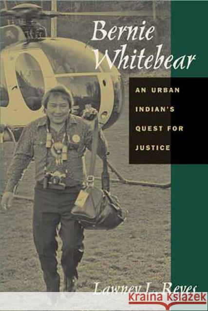 Bernie Whitebear: An Urban Indian's Quest for Justice Reyes, Lawney L. 9780816525218 University of Arizona Press