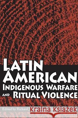 Latin American Indigenous Warfare and Ritual Violence Richard J. Chacon Ruben G. Mendoza 9780816525270 University of Arizona Press