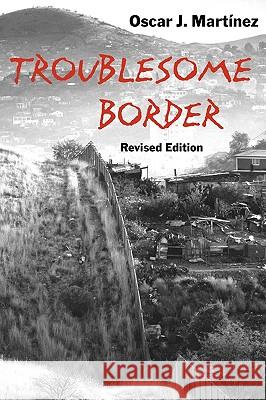 Troublesome Border, Revised Edition Oscar J. Martinez 9780816525577 University of Arizona Press