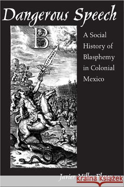 Dangerous Speech: A Social History of Blasphemy in Colonial Mexico Villa-Flores, Javier 9780816525638 University of Arizona Press