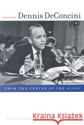 Senator Dennis Deconcini : From the Center of the Aisle Dennis Deconcini Jack L., Jr. August 9780816525690