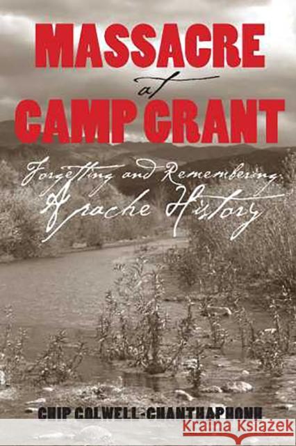Massacre at Camp Grant: Forgetting and Remembering Apache History Colwell, Chip 9780816525850 University of Arizona Press
