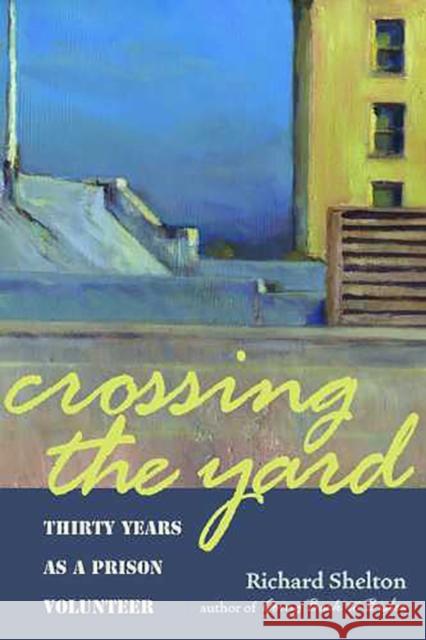 Crossing the Yard: Thirty Years as a Prison Volunteer Shelton, Richard 9780816525959 University of Arizona Press