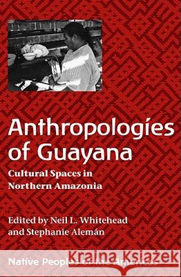 Anthropologies of Guayana : Cultural Spaces in Northeastern Amazonia Neil L. Whitehead Stephanie W. Aleman 9780816526079 University of Arizona Press