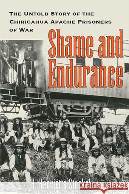Shame and Endurance: The Untold Story of the Chiricahua Apache Prisoners of War Stockel, H. Henrietta 9780816526147 University of Arizona Press