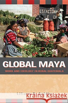 Global Maya: Work and Ideology in Rural Guatemala Liliana R. Goldin 9780816526888 University of Arizona Press