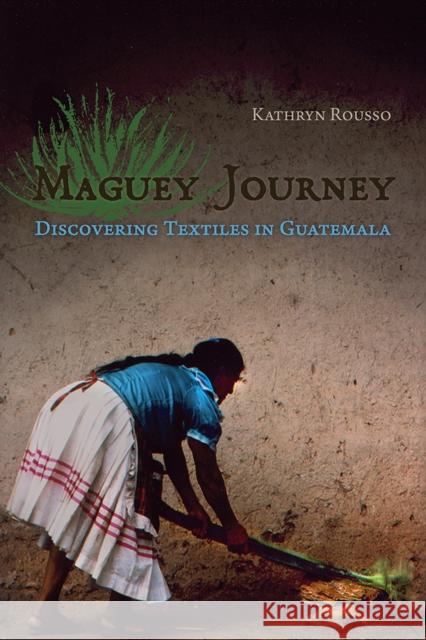 Maguey Journey : Discovering Textiles in Guatemala Kathryn Rousso 9780816526987 