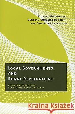 Local Governments and Rural Development : Comparing Lessons from Brazil, Chile, Mexico, and Peru Krister Andersson Gustavo Gordillo d Frank Va 9780816527014 University of Arizona Press