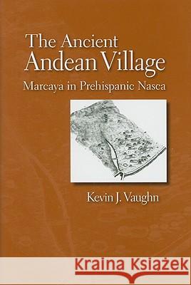 The Ancient Andean Village : Marcaya in Prehispanic Nasca Kevin J. Vaughn 9780816527069