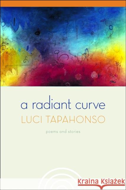 A Radiant Curve: Poems and Storiesvolume 64 Tapahonso, Luci 9780816527090 University of Arizona Press